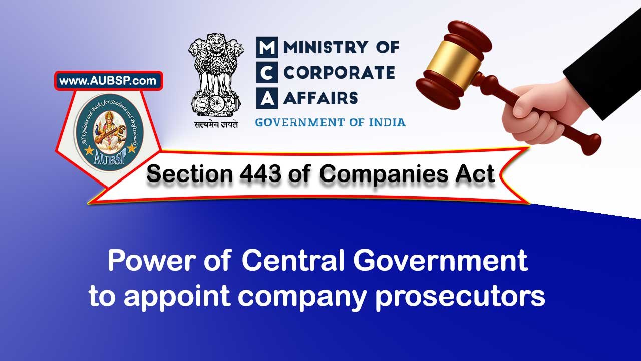 Section 443 Power of Central Government to appoint company prosecutors – Companies Act 2013