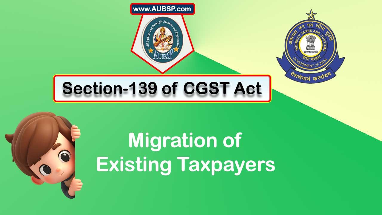Section 139 of GST Act: Migration of existing taxpayers