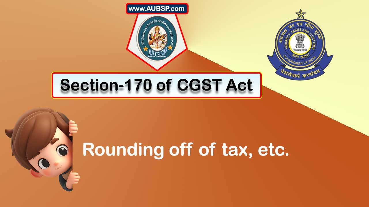 Section 170 of GST Act: Rounding off of tax, etc.