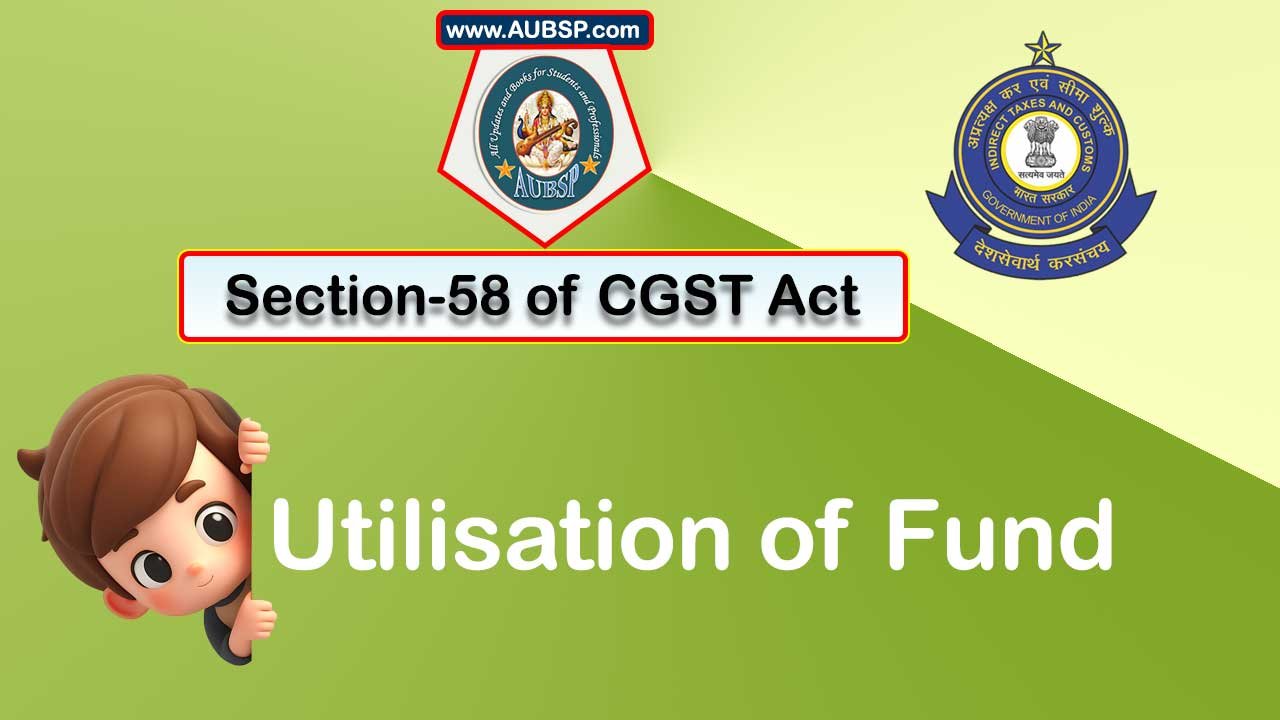 Section 58 of GST Act: Utilisation of Fund