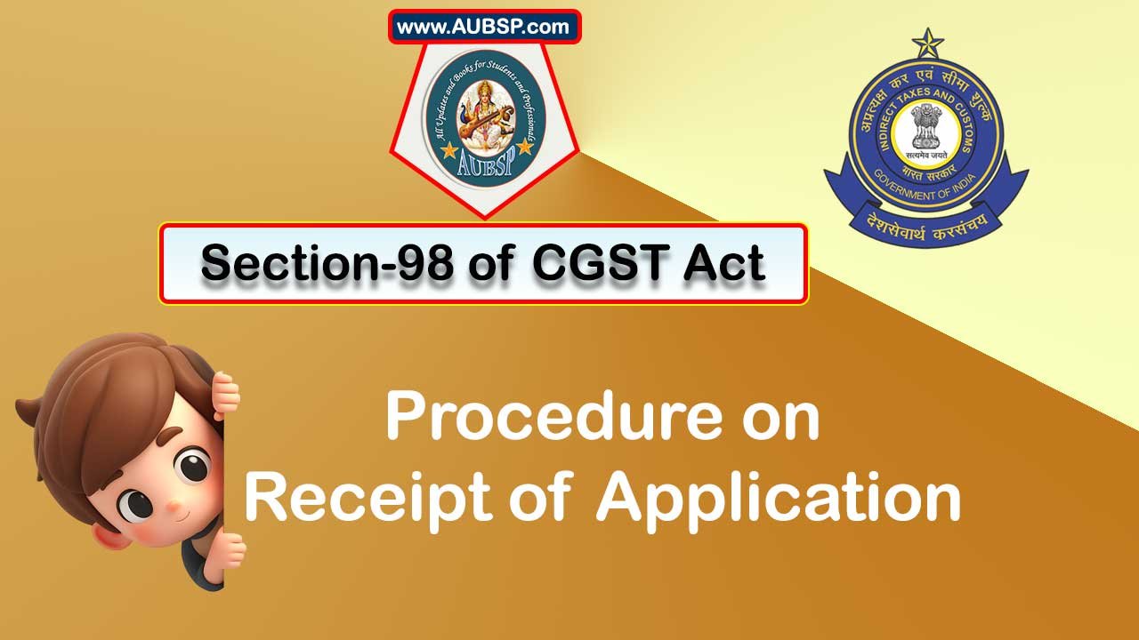 Section 98 of GST Act: Procedure on receipt of application
