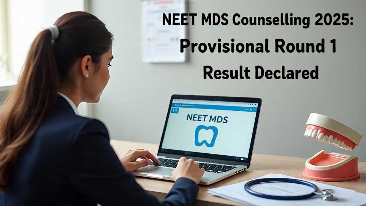 NEET MDS Counselling 2025: Provisional Round 1 Result Declared, Key Dates, Reporting, Cutoff